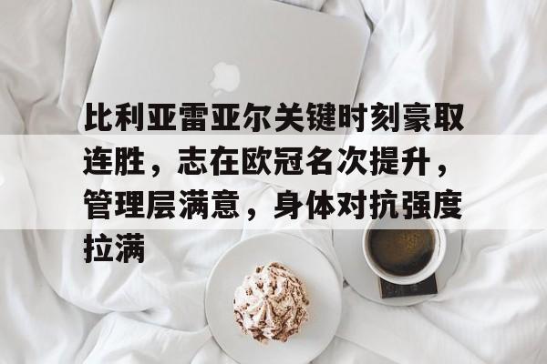 比利亚雷亚尔关键时刻豪取连胜，志在欧冠名次提升，管理层满意，身体对抗强度拉满的简单介绍-LOL