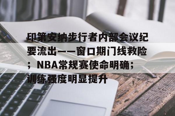 印第安纳步行者内部会议纪要流出——窗口期门线救险；NBA常规赛使命明确；训练强度明显提升的简单介绍